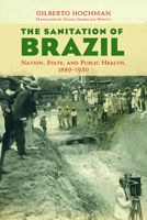 The Sanitation of Brazil: Nation, State, and Public Health, 1889-1930 0252082117 Book Cover