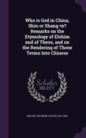 Who is God in China: Shin or Shang-te?: Remarks on the Etymology of [elohim] and of [theos], and on the Rendering of Those Terms Into Chinese / 1014419301 Book Cover