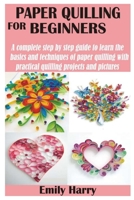 Paper Quilling for Beginners: A complete step by step guide to learn the basics and techniques of paper quilling with practical quilling projects and pictures B08QFCRBDG Book Cover