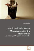 Municipal Solid Waste Management in the Households: A Case Study of Ashgabat, Turkmenistan 3639226453 Book Cover