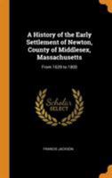 A History of the Early Settlement of Newton, County of Middlesex, Massachusetts: From 1639 to 1800 0344586707 Book Cover