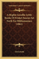 A Ryghte Goodlie Lyttle Booke Of Frisket Fancies Set Forth For Bibliomaniacs 116643009X Book Cover