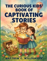 The Curious Kids' Book of Captivating Stories: Adventure-Filled Stories Packed with Wonder, Valuable Lessons, and Unforgettable Characters for Young Readers B0H7L6KYQ6 Book Cover