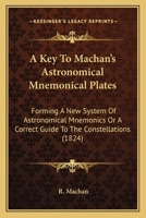 A Key To Machan's Astronomical Mnemonical Plates: Forming A New System Of Astronomical Mnemonics Or A Correct Guide To The Constellations 1437457398 Book Cover