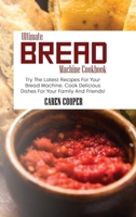 Ultimate Bread Machine Cookbook: Try The Latest Recipes For Your Bread Machine. Cook Delicious Dishes For Your Family And Friends! 1801865493 Book Cover