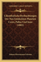 Lilienthalische Beobachtungen Der Neu Entdeckten Planeten Ceres, Pallas Und Juno (1805) 1146612303 Book Cover