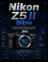 Nikon Z5 II Bible: Master EXPEED 7 subject detection, low-light mastery, and advanced Z-system workflows from basic setup to pro performance. B0HHSFPLL3 Book Cover