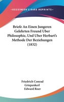 Briefe An Einen Jungeren Gelehrten Freund Uber Philosophie, Und Uber Herbart's Methode Der Beziehungen (1832) 1160048789 Book Cover