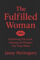 The Fullfilled Woman: Unlocking the Love, Intimacy & Passion You truly Want B0G56SQD36 Book Cover