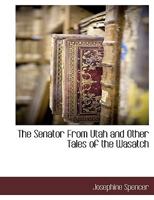 The Senator From Utah and Other Tales of the Wasatch - Scholar's Choice Edition 1021909653 Book Cover