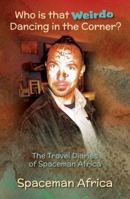 Who is that Weirdo Dancing in the Corner?: The Travel Diaries of Spaceman Africa 1925764214 Book Cover
