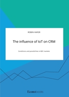 The influence of IoT on CRM. Conditions and possibilities in B2C markets 3963560134 Book Cover