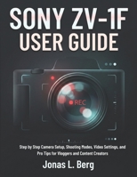 SONY ZV-1F USER GUIDE: Step by Step Camera Setup, Shooting Modes, Video Settings, and Pro Tips for Vloggers and Content Creators B0G5PN8YCN Book Cover
