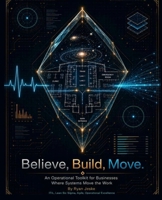 Believe ,Build, Move: An Operational Toolkit for Business Where Systems Move the Work B0H9J7GMZL Book Cover