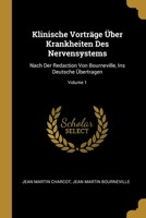 Klinische Vorträge Über Krankheiten Des Nervensystems: Nach Der Redaction Von Bourneville, Ins Deutsche Übertragen; Volume 1 0270481001 Book Cover