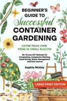 Beginner's Guide to Successful Container Gardening (Large Print edition): Grow Your Own Food in Small Places! 25+ Proven DIY Methods for Composting, C 1916662099 Book Cover