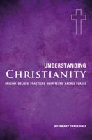 Understanding Christianity: Origins, Beliefs, Practices, Holy Texts, Sacred Places 1907486151 Book Cover