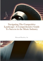 Navigating The Competitive Landscape: A Comprehensive Guide To Success in the Music Industry 1312051124 Book Cover