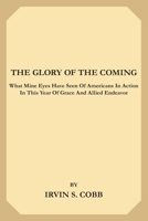 The Glory of the Coming: What Mine Eyes Have Seen of Americans in Action in this Year of Grace and Allied Endeavor 1517371503 Book Cover