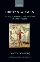Cretan Women: Pasiphae, Ariadne, and Phaedra in Latin Poetry (Oxford Classical Monographs) 0199284032 Book Cover
