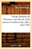 Voyage Litta(c)Raire de Provence, Une Ida(c)E de L'A(c)Tat Ancien Et Moderne Des Villes, (A0/00d.1780) 2012632971 Book Cover