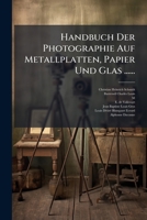 Handbuch Der Photographie Auf Metallplatten, Papier Und Glas ...... 1274597927 Book Cover