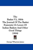 The Basket: Or, the Journal of the Basket Fraternity Or Lovers of Indian Baskets and Other Good Things, Volume 2 114141841X Book Cover