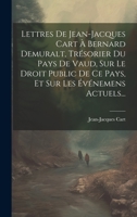 Lettres De Jean-jacques Cart À Bernard Demuralt, Trésorier Du Pays De Vaud, Sur Le Droit Public De Ce Pays, Et Sur Les Événemens Actuels... (French Edition) 1020129972 Book Cover