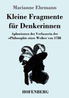 Kleine Fragmente f�r Denkerinnen: Aphorismen der Verfasserin der Philosophie eines Weibs von 1788 374374337X Book Cover