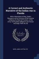 A Correct and Authentic Narrative of the Indian War in Florida: With a Description of Maj. Dade's Massacre, and an Account of the Extreme Suffering, for Want of Provision, of the Army--Having Been Obl 9354506070 Book Cover