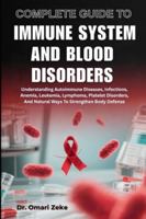 COMPLETE GUIDE TO IMMUNE SYSTEM AND BLOOD DISORDERS: Understanding Autoimmune Diseases, Infections, Anemia, Leukemia, Lymphoma, Platelet Disorders, And Natural Ways To Strengthen Body Defense B0G4BTS6VC Book Cover