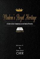 Wisdom's Royal Heritage: A Father & Son's Commentary on the Book of Proverbs: Chapters 1-15 1974038637 Book Cover