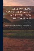 Observations Upon the Plagues Inflicted Upon the Egyptians: In Which Is Shewn the Peculiarity of Those Judgments and Their Correspondence With the Rites and Idolatries of That People 1018030328 Book Cover
