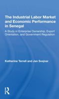 The Industrial Labor Market and Economic Performance in Senegal: A Study in Enterprise Ownership, Export Orientation, and Government Regulations 0367293072 Book Cover