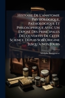 Histoire De L'anatomie Physiologique, Pathologique Et Philosophique Avec Un Exposé Des Principales Découvertes De Cette Science Depuis Son Origine Jusqu'à Nos Jours 1248162226 Book Cover