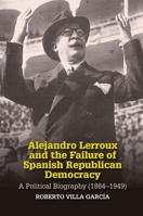 Alejandro Lerroux and the Failure of Spanish Republican Democracy: A Political Biography (1864–1949) 1789760534 Book Cover