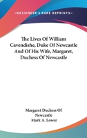 The Lives of William Cavendishe, Duke of Newcastle, and of His Wife, Margaret, Duchess of Newcastle 1163241164 Book Cover
