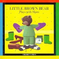 Little Brown Bear Plays With Shoes (Little Brown Bear Series) 0516178458 Book Cover