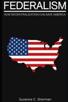 Federalism: How Decentralization Can Save America B09TDW8598 Book Cover