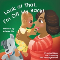 Look at That, I'm Off My Back!: Practical Ideas for Preventing Flat Head Syndrome 152556577X Book Cover