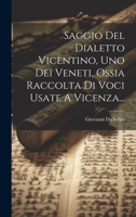 Saggio Del Dialetto Vicentino, Uno Dei Veneti, Ossia Raccolta Di Voci Usate A Vicenza... 1019418729 Book Cover