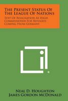 The Present Status of the League of Nations: Text of Resignation as High Commissioner for Refugees Coming from Germany 1258724383 Book Cover