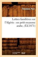 Lettres Familia]res Sur L'Alga(c)Rie: Un Petit Royaume Arabe, (A0/00d.1871) 1274670764 Book Cover