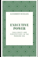 Executive Power: Challenges and Perspectives in the Modern Era B0CFZH17WP Book Cover