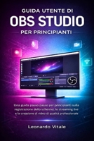 GUIDA UTENTE DI OBS STUDIO PER PRINCIPIANTI: Una guida passo passo per principianti sulla registrazione dello schermo, lo streaming live e la ... di qualità professionale (Italian Edition) B0GF2D1M32 Book Cover