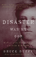 Disaster Was My God: A Novel of the Outlaw Life of Arthur Rimbaud 0385534361 Book Cover