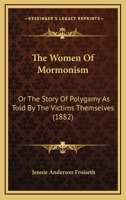 The Women Of Mormonism: Or The Story Of Polygamy As Told By The Victims Themselves (1882) 1164426486 Book Cover