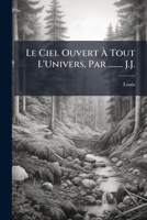 Le Ciel Ouvert À Tout L'Univers, Par ........ J.J. 1141765837 Book Cover