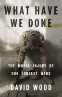What Have We Done: The Moral Injury of Our Longest Wars 0316264156 Book Cover