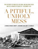 A Pitiful, Unholy Mess: The Histories of Wheeler, Bellows, and Haleiwa Fields and the Japanese Attacks of 7 December 1941 1682476022 Book Cover